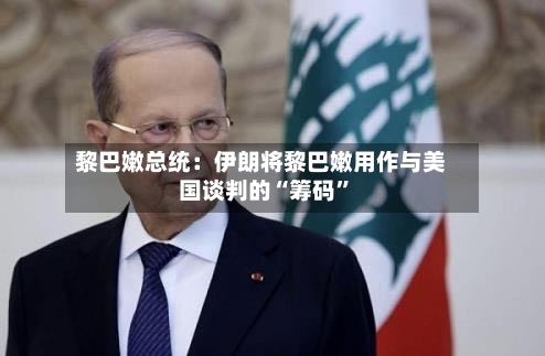 黎巴嫩总统：伊朗将黎巴嫩用作与美国谈判的“筹码	”-第3张图片
