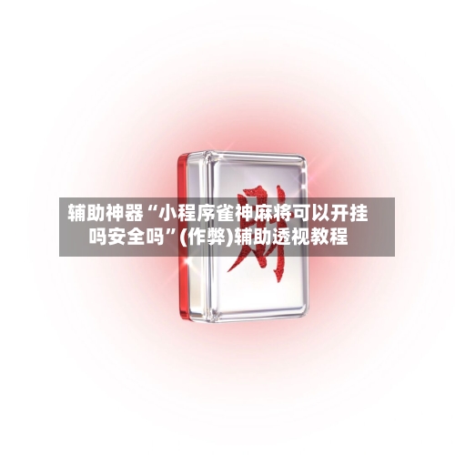 辅助神器“小程序雀神麻将可以开挂吗安全吗”(作弊)辅助透视教程-第2张图片