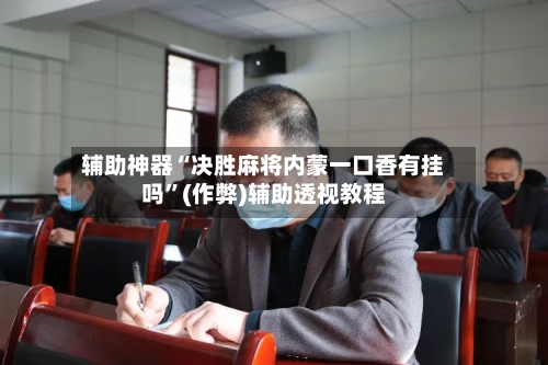 辅助神器“决胜麻将内蒙一口香有挂吗”(作弊)辅助透视教程