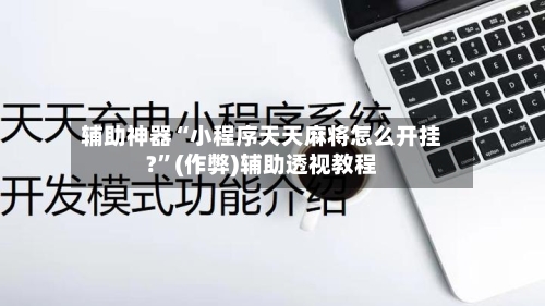 辅助神器“小程序天天麻将怎么开挂?”(作弊)辅助透视教程-第2张图片
