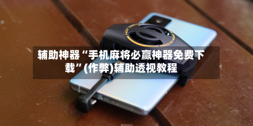 辅助神器“手机麻将必赢神器免费下载”(作弊)辅助透视教程