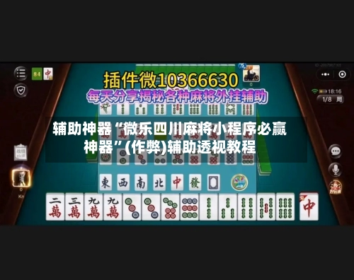 辅助神器“微乐四川麻将小程序必赢神器”(作弊)辅助透视教程