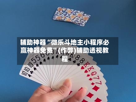 辅助神器“微乐斗地主小程序必赢神器免费”(作弊)辅助透视教程