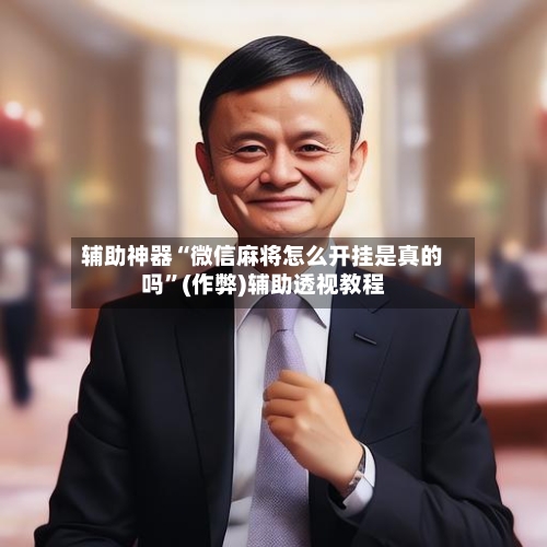 辅助神器“微信麻将怎么开挂是真的吗	”(作弊)辅助透视教程-第3张图片