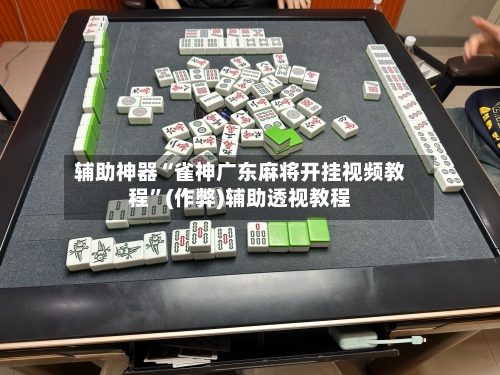 辅助神器“雀神广东麻将开挂视频教程”(作弊)辅助透视教程