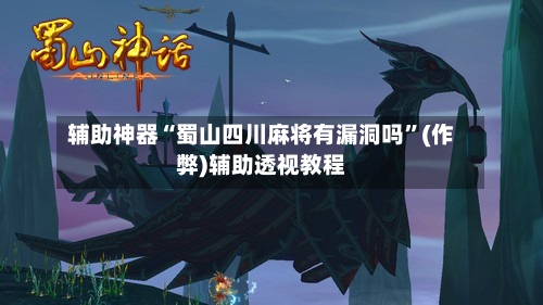 辅助神器“蜀山四川麻将有漏洞吗”(作弊)辅助透视教程