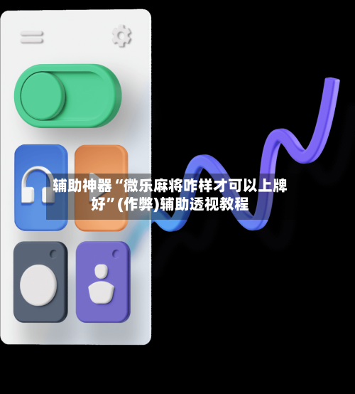 辅助神器“微乐麻将咋样才可以上牌好”(作弊)辅助透视教程