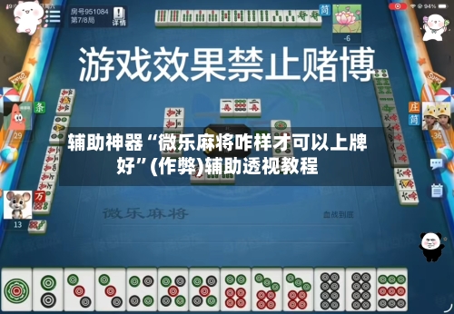 辅助神器“微乐麻将咋样才可以上牌好	”(作弊)辅助透视教程-第3张图片