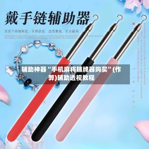辅助神器“手机麻将辅牌器购买”(作弊)辅助透视教程