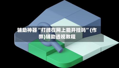 辅助神器“打牌在网上能开挂吗	”(作弊)辅助透视教程-第2张图片