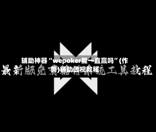 辅助神器“wepoker能一直赢吗”(作弊)辅助透视教程-第2张图片