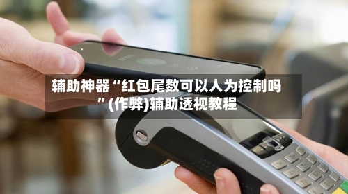 辅助神器“红包尾数可以人为控制吗	”(作弊)辅助透视教程-第2张图片