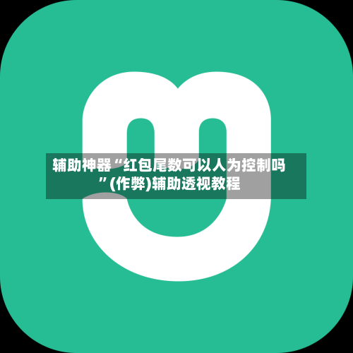 辅助神器“红包尾数可以人为控制吗”(作弊)辅助透视教程