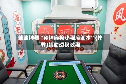 辅助神器“雀神麻将小程序脚本”(作弊)辅助透视教程