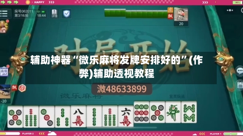 辅助神器“微乐麻将发牌安排好的”(作弊)辅助透视教程