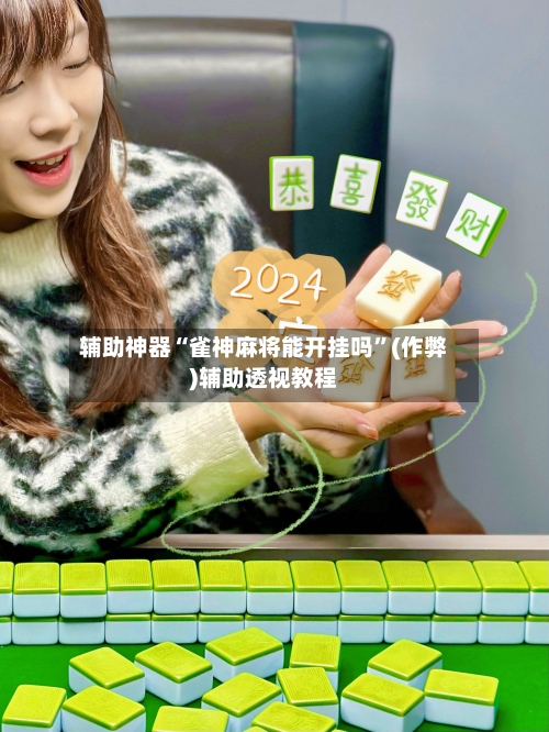 辅助神器“雀神麻将能开挂吗”(作弊)辅助透视教程-第2张图片