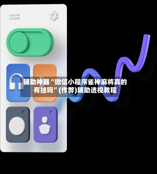 辅助神器“微信小程序雀神麻将真的有挂吗	”(作弊)辅助透视教程-第3张图片