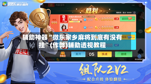 辅助神器“微乐家乡麻将到底有没有挂”(作弊)辅助透视教程-第2张图片