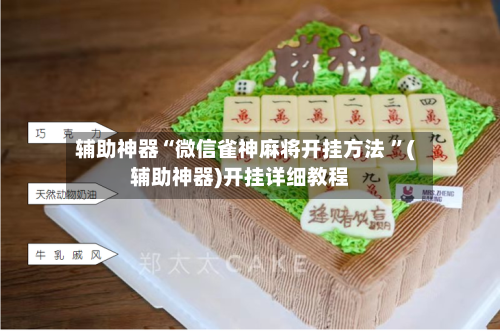 辅助神器“微信雀神麻将开挂方法 ”(辅助神器)开挂详细教程-第2张图片