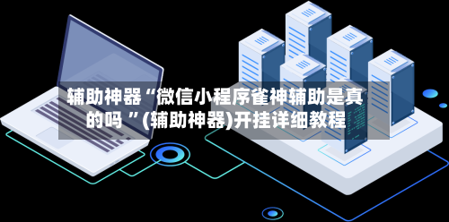 辅助神器“微信小程序雀神辅助是真的吗 ”(辅助神器)开挂详细教程