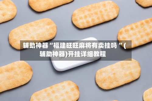 辅助神器“福建旺旺麻将有卖挂吗 ”(辅助神器)开挂详细教程-第2张图片