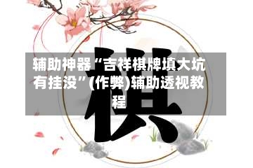 辅助神器“吉祥棋牌填大坑有挂没	”(作弊)辅助透视教程-第2张图片
