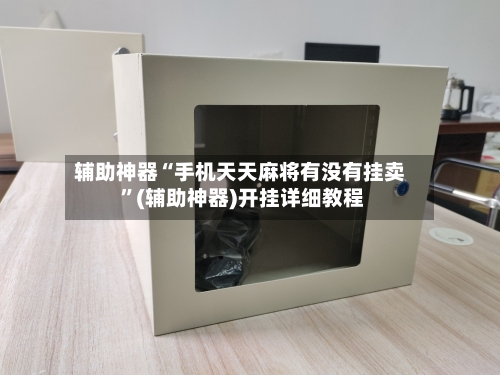 辅助神器“手机天天麻将有没有挂卖 	”(辅助神器)开挂详细教程-第3张图片