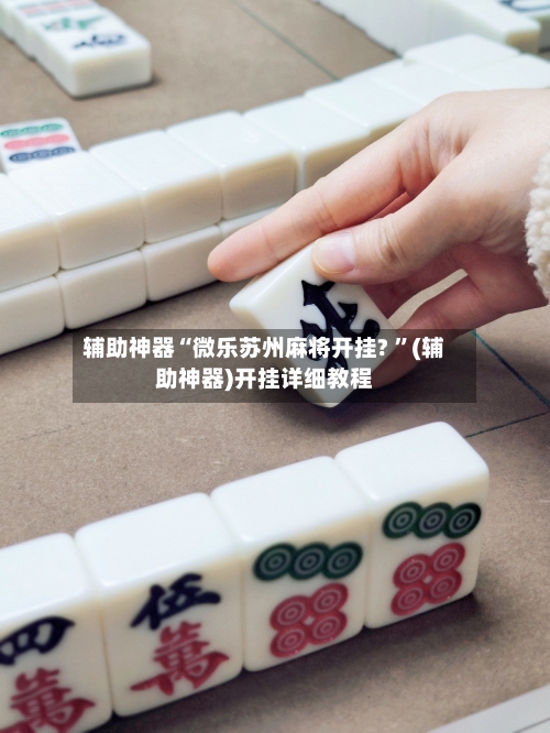 辅助神器“微乐苏州麻将开挂? ”(辅助神器)开挂详细教程