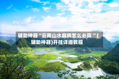 辅助神器“云南山水麻将怎么必赢 ”(辅助神器)开挂详细教程-第2张图片