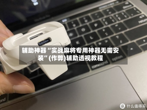 辅助神器“实战麻将专用神器无需安装”(作弊)辅助透视教程