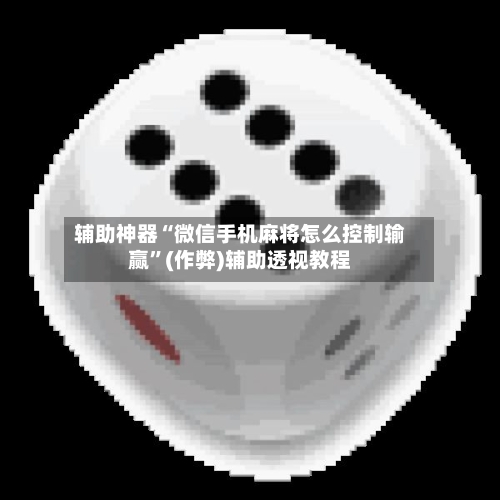 辅助神器“微信手机麻将怎么控制输赢”(作弊)辅助透视教程-第2张图片
