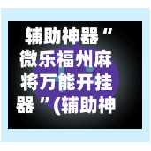 辅助神器“微乐福州麻将万能开挂器 ”(辅助神器)开挂详细教程-第2张图片