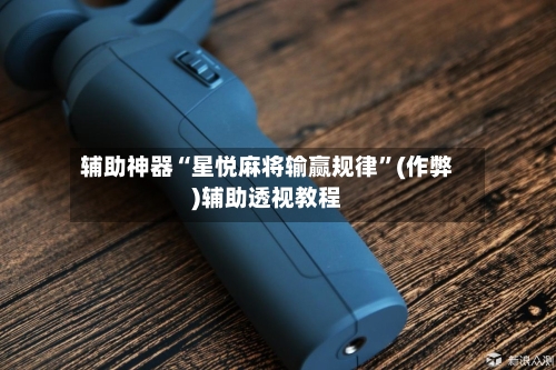 辅助神器“星悦麻将输赢规律”(作弊)辅助透视教程