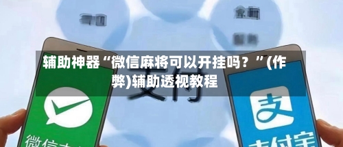 辅助神器“微信麻将可以开挂吗？	”(作弊)辅助透视教程-第2张图片