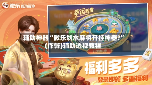 辅助神器“微乐划水麻将开挂神器?	”(作弊)辅助透视教程-第2张图片