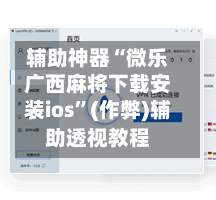 辅助神器“微乐广西麻将下载安装ios”(作弊)辅助透视教程-第2张图片