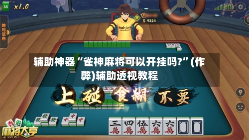 辅助神器“雀神麻将可以开挂吗?”(作弊)辅助透视教程