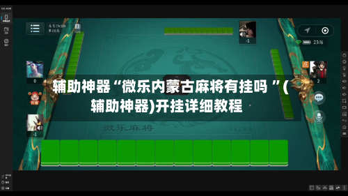 辅助神器“微乐内蒙古麻将有挂吗 ”(辅助神器)开挂详细教程