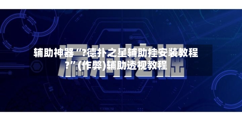 辅助神器“?德扑之星辅助挂安装教程?”(作弊)辅助透视教程