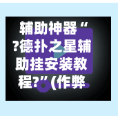 辅助神器“?德扑之星辅助挂安装教程?	”(作弊)辅助透视教程-第2张图片