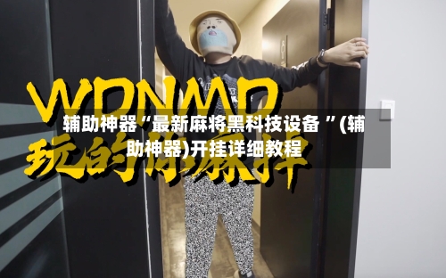 辅助神器“最新麻将黑科技设备 	”(辅助神器)开挂详细教程-第1张图片