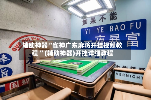 辅助神器“雀神广东麻将开挂视频教程 	”(辅助神器)开挂详细教程-第3张图片