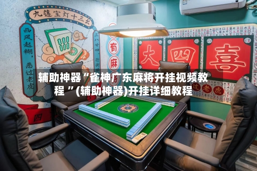 辅助神器“雀神广东麻将开挂视频教程 ”(辅助神器)开挂详细教程-第2张图片