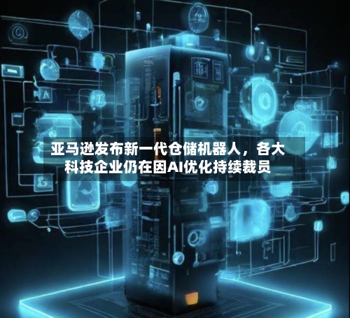 亚马逊发布新一代仓储机器人，各大科技企业仍在因AI优化持续裁员-第2张图片
