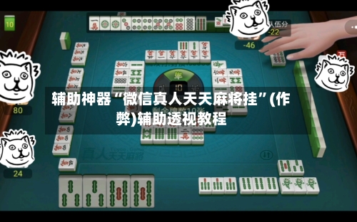 辅助神器“微信真人天天麻将挂”(作弊)辅助透视教程