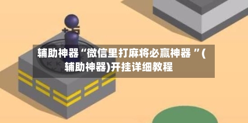 辅助神器“微信里打麻将必赢神器 ”(辅助神器)开挂详细教程-第3张图片