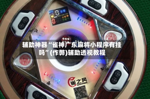 辅助神器“雀神广东麻将小程序有挂吗	”(作弊)辅助透视教程-第2张图片