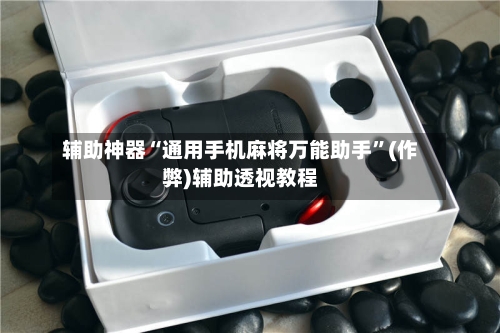 辅助神器“通用手机麻将万能助手”(作弊)辅助透视教程