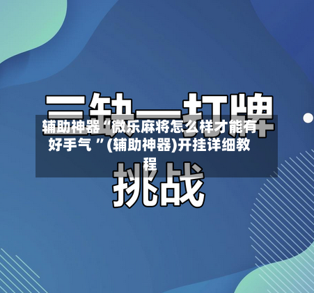 辅助神器“微乐麻将怎么样才能有好手气 	”(辅助神器)开挂详细教程-第2张图片