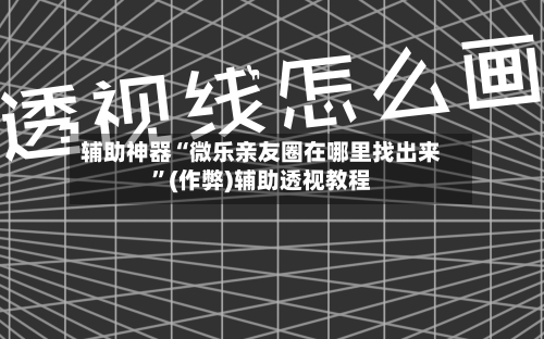 辅助神器“微乐亲友圈在哪里找出来”(作弊)辅助透视教程-第3张图片